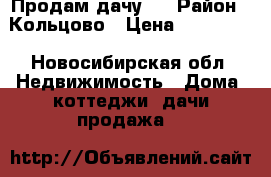 Продам дачу ! › Район ­ Кольцово › Цена ­ 250 000 - Новосибирская обл. Недвижимость » Дома, коттеджи, дачи продажа   